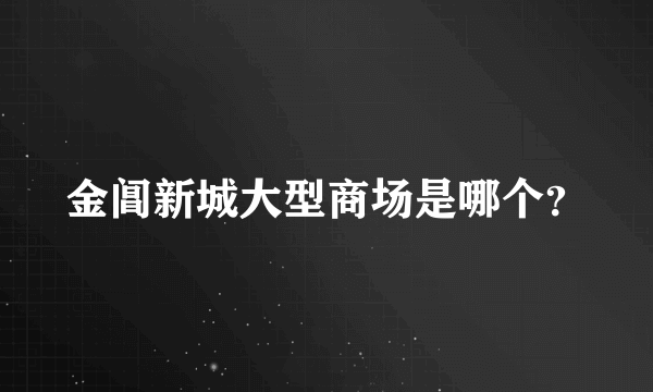 金阊新城大型商场是哪个？