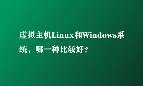 虚拟主机Linux和Windows系统，哪一种比较好？