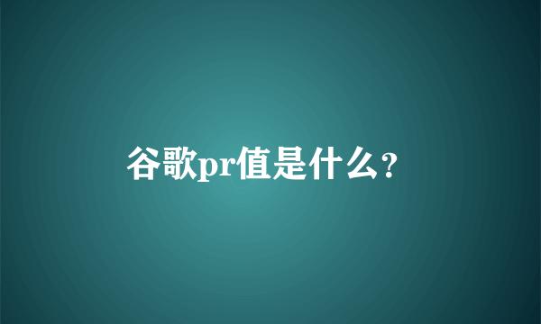 谷歌pr值是什么？