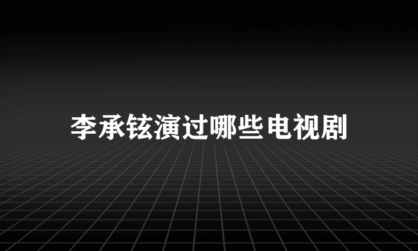 李承铉演过哪些电视剧