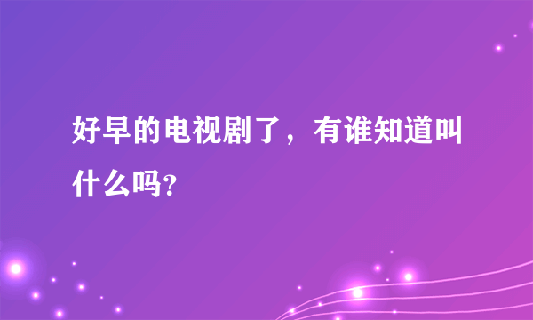 好早的电视剧了，有谁知道叫什么吗？