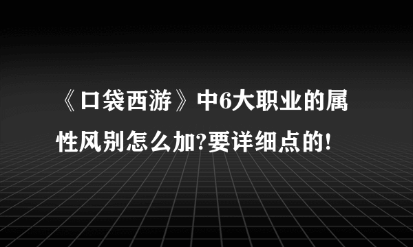 《口袋西游》中6大职业的属性风别怎么加?要详细点的!