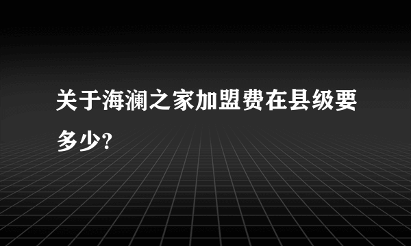 关于海澜之家加盟费在县级要多少?