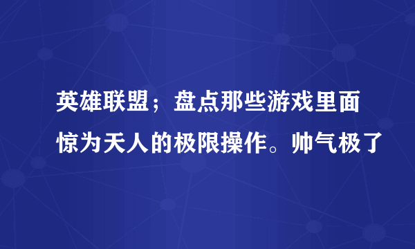 英雄联盟；盘点那些游戏里面惊为天人的极限操作。帅气极了