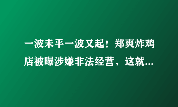 一波未平一波又起！郑爽炸鸡店被曝涉嫌非法经营，这就是“墙倒众人推”吗？