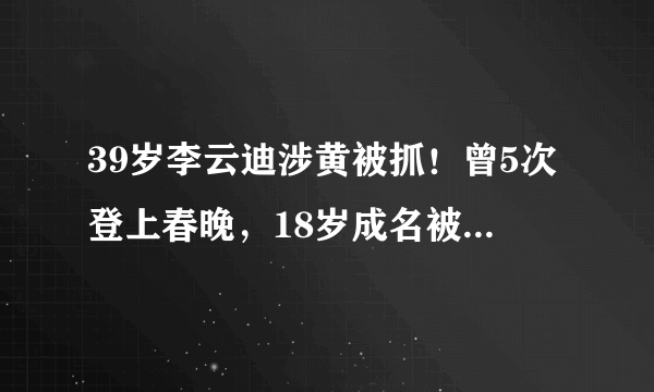 39岁李云迪涉黄被抓！曾5次登上春晚，18岁成名被誉为“天才”