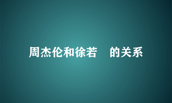 周杰伦和徐若瑄的关系