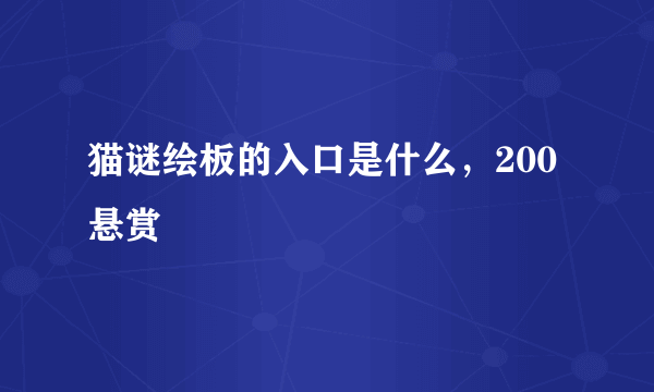 猫谜绘板的入口是什么，200悬赏