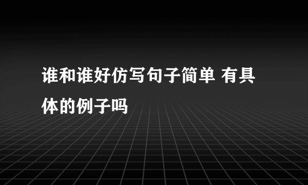 谁和谁好仿写句子简单 有具体的例子吗