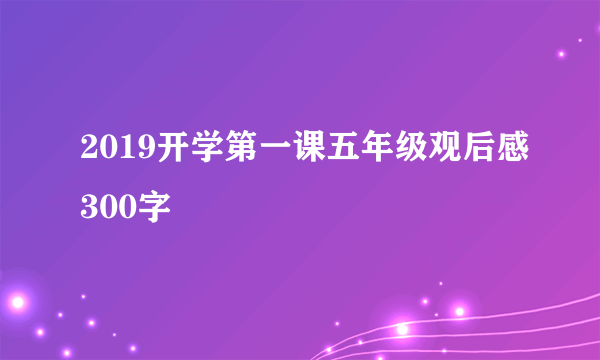 2019开学第一课五年级观后感300字