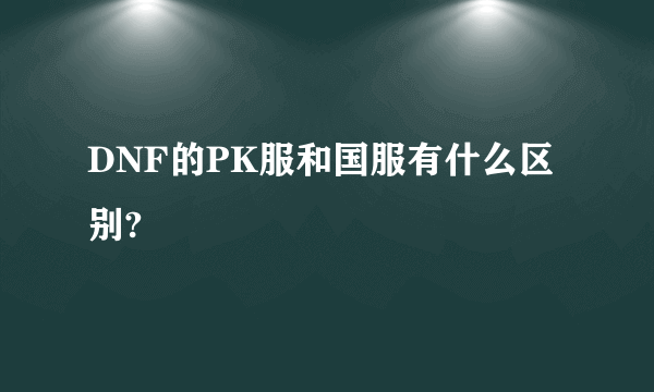 DNF的PK服和国服有什么区别?