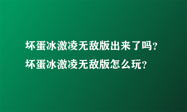 坏蛋冰激凌无敌版出来了吗？坏蛋冰激凌无敌版怎么玩？