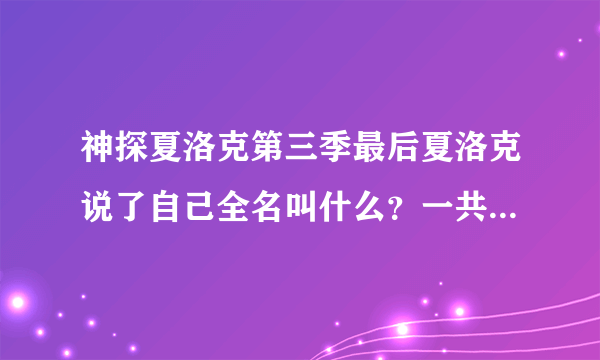 神探夏洛克第三季最后夏洛克说了自己全名叫什么？一共四段。谢谢。