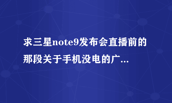 求三星note9发布会直播前的那段关于手机没电的广告的背景音乐