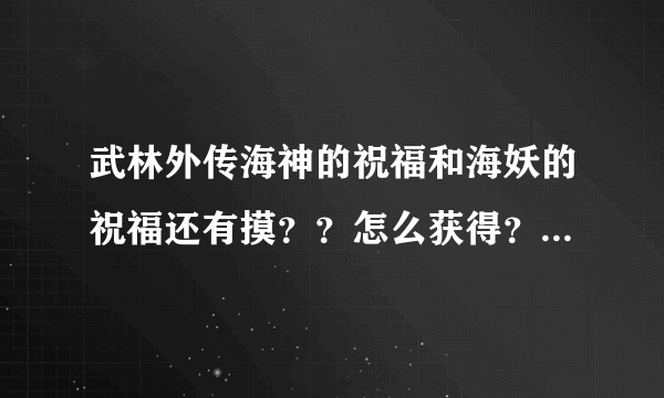 武林外传海神的祝福和海妖的祝福还有摸？？怎么获得？？请详细告诉我一下。谢谢