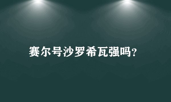 赛尔号沙罗希瓦强吗？