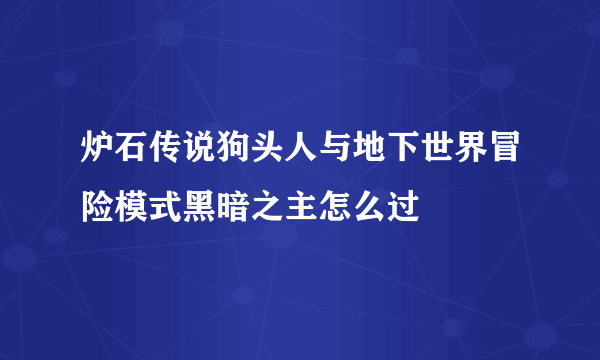 炉石传说狗头人与地下世界冒险模式黑暗之主怎么过