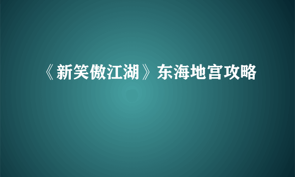 《新笑傲江湖》东海地宫攻略