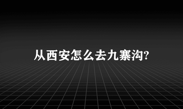 从西安怎么去九寨沟?