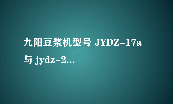 九阳豆浆机型号 JYDZ-17a 与 jydz-29 相比哪个质量更好？