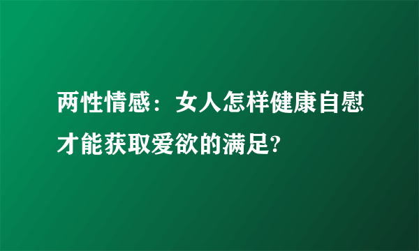 两性情感：女人怎样健康自慰才能获取爱欲的满足?