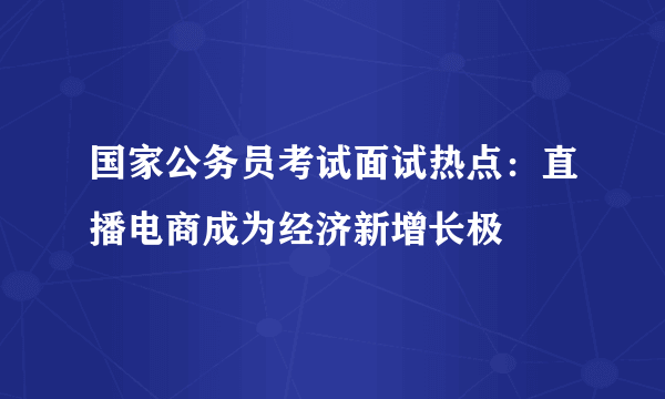 国家公务员考试面试热点：直播电商成为经济新增长极