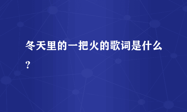 冬天里的一把火的歌词是什么？