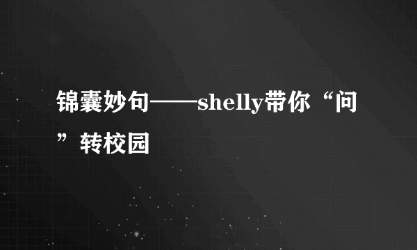 锦囊妙句——shelly带你“问”转校园