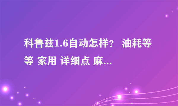 科鲁兹1.6自动怎样？ 油耗等等 家用 详细点 麻烦大家说说