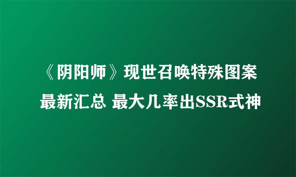 《阴阳师》现世召唤特殊图案最新汇总 最大几率出SSR式神