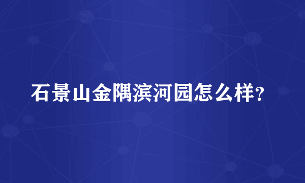 石景山金隅滨河园怎么样？