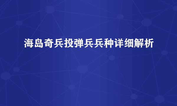 海岛奇兵投弹兵兵种详细解析