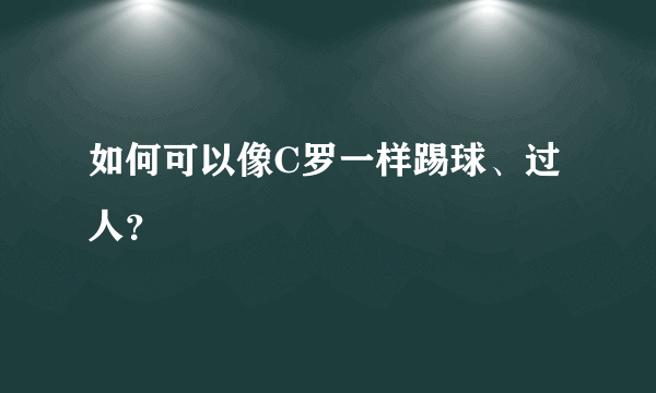 如何可以像C罗一样踢球、过人？