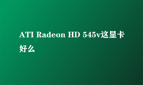 ATI Radeon HD 545v这显卡好么