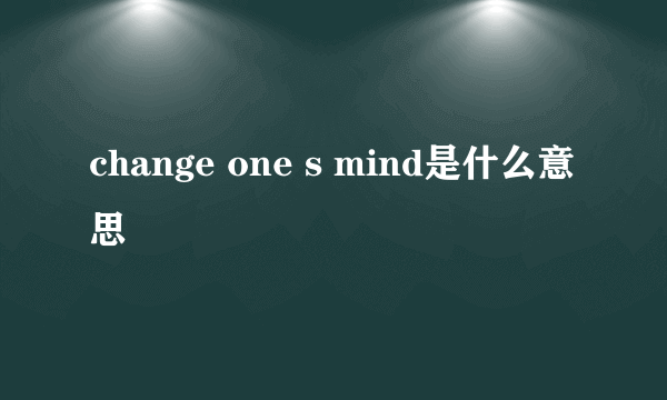 change one s mind是什么意思