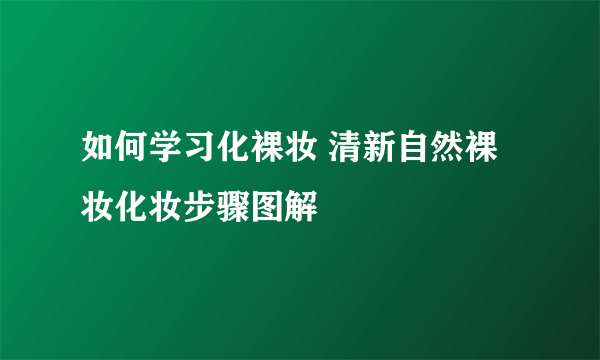 如何学习化裸妆 清新自然裸妆化妆步骤图解