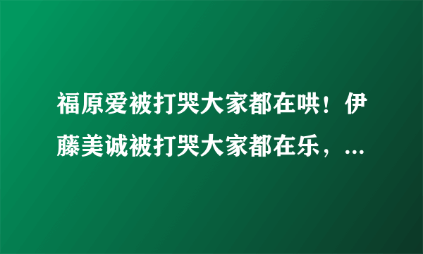 福原爱被打哭大家都在哄！伊藤美诚被打哭大家都在乐，为什么？