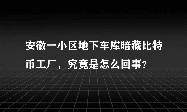 安徽一小区地下车库暗藏比特币工厂，究竟是怎么回事？