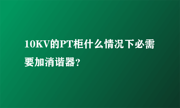 10KV的PT柜什么情况下必需要加消谐器？