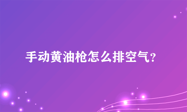 手动黄油枪怎么排空气？