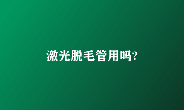 激光脱毛管用吗?