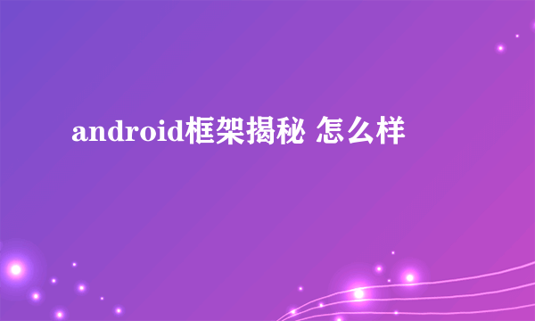 android框架揭秘 怎么样