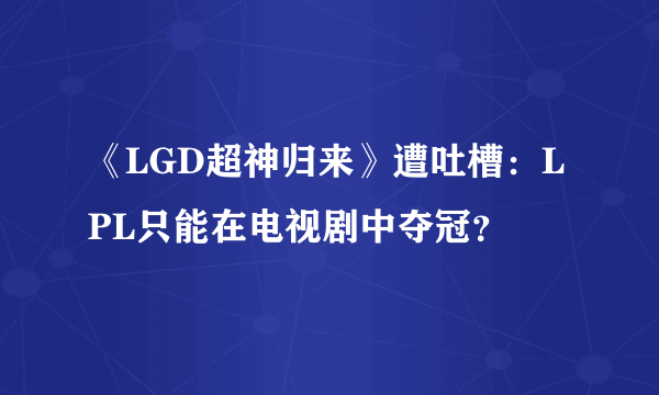 《LGD超神归来》遭吐槽：LPL只能在电视剧中夺冠？