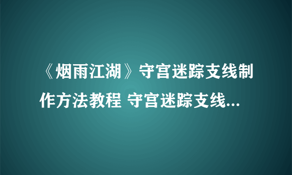 《烟雨江湖》守宫迷踪支线制作方法教程 守宫迷踪支线任务怎么玩