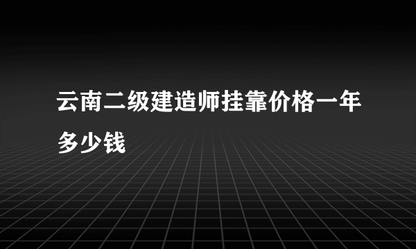 云南二级建造师挂靠价格一年多少钱