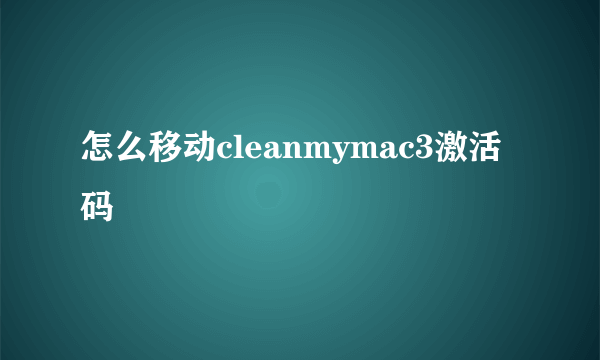 怎么移动cleanmymac3激活码