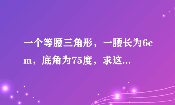 一个等腰三角形，一腰长为6cm，底角为75度，求这个三角形的面积。