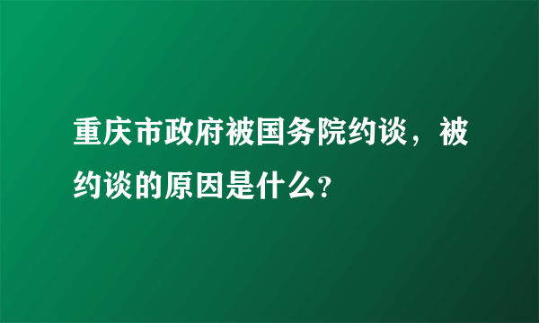 重庆市政府被国务院约谈，被约谈的原因是什么？