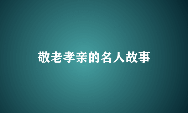 敬老孝亲的名人故事