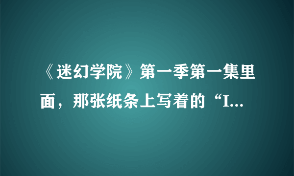 《迷幻学院》第一季第一集里面，那张纸条上写着的“I\